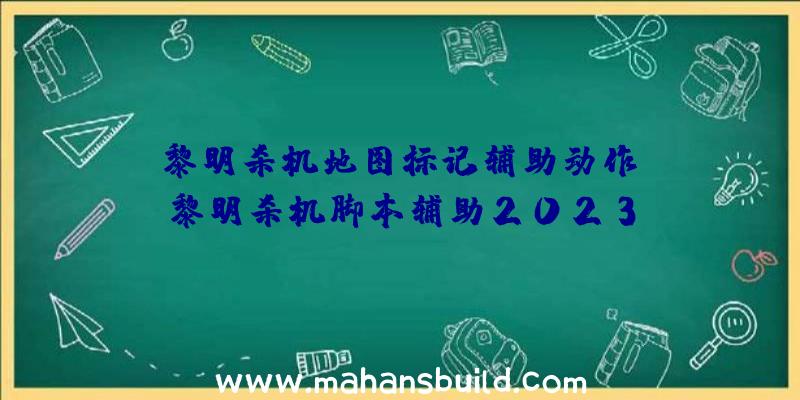 「黎明杀机地图标记辅助动作」|黎明杀机脚本辅助2023